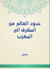 حدود العالم من المشرق الى المغرب حدود العالم من المشرق الى المغرب